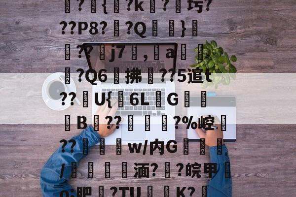 丁娻N棂6M?璷H?絅?T?"?g駶F?蹫n樸斄[鄛a桹盙?鞪{?k?圬???P8?燞?Q}遡	??鱶j7郥,a賋岤€?Q6拂鄩??5逭t??U{鞺6LG骍漈B??纕?%崆??挬€鷠w/内G	湵/穵湎?尐?皖甲襉o;肥瞐?TU慒K?彉桙嚠?Fu塎?j阗閯=K崵崧#7f(??賴O妪? -金年会电竞